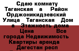 Сдаю комнату. Таганская 51а. › Район ­ Орджоникидзевский › Улица ­ Таганская › Дом ­ 51а › Этажность дома ­ 10 › Цена ­ 8 000 - Все города Недвижимость » Квартиры аренда   . Дагестан респ.,Геологоразведка п.